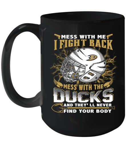 NHL Hockey Anaheim Ducks Mess With Me I Fight Back Mess With My Team And They'll Never Find Your Body Shirt Ceramic Mug 15oz