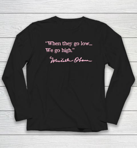 When They Go Low We Go High Shirt  Michelle Obama Long Sleeve T-Shirt