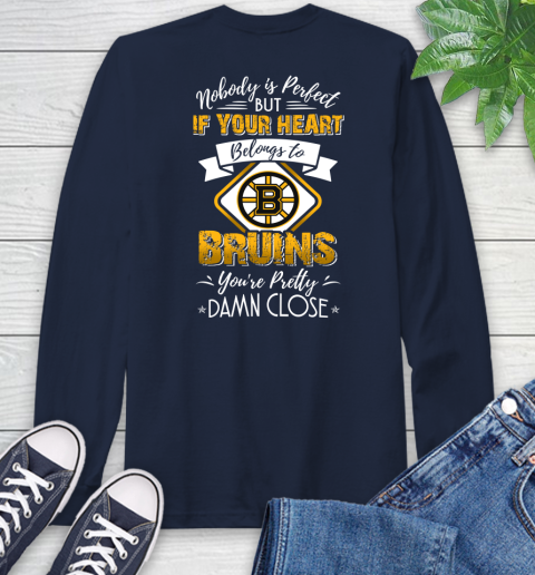 NHL Hockey Boston Bruins Nobody Is Perfect But If Your Heart Belongs To Bruins You're Pretty Damn Close Shirt Long Sleeve T-Shirt 3