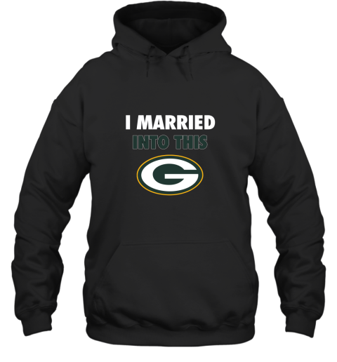 I Married Into This Green Bay Packers Football NFL Hoodie