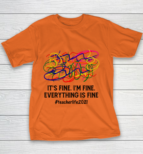 It s Fine I m Fine Everything Is Fine Teacher Life 2021 Fun Youth T-Shirt 3