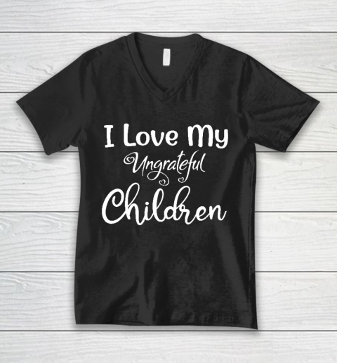 I Love My Ungrateful Children Mother's Day Gift V-Neck T-Shirt
