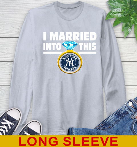 New York Yankees MLB Baseball I Married Into This My Team Sports Long Sleeve T-Shirt 6