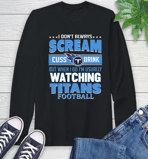 Tennessee Titans NFL Football I Scream Cuss Drink When I'm Watching My Team Long Sleeve T-Shirt
