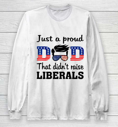 Just A Proud Dad That Didn t Raise Liberals Long Sleeve T-Shirt