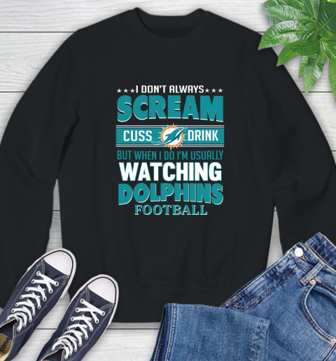 Miami Dolphins NFL Football I Scream Cuss Drink When I'm Watching My Team Sweatshirt