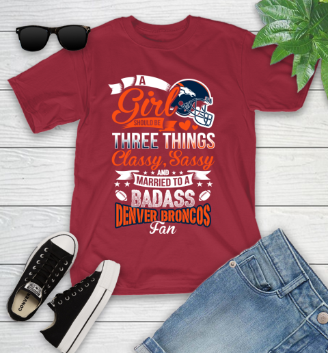 Denver Broncos NFL Football A Girl Should Be Three Things Classy Sassy And A Be Badass Fan Youth T-Shirt 14