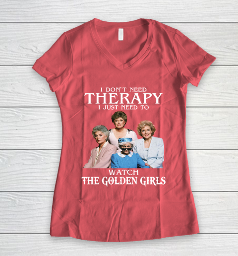Golden Girls Tshirt I Don't Need Therapy I Just Need To Watch The Golden Girls Women's V-Neck T-Shirt 4