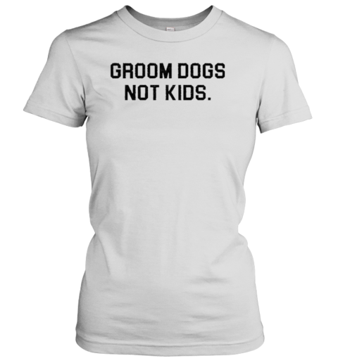 Groom Dogs Not Kids Women's T-Shirt