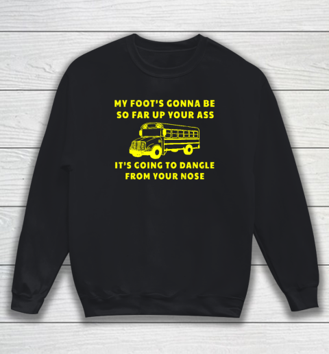 Amherst Bus Driver Rant Shirt My Foot's Gonna Be So Far Up Your Ass Sweatshirt