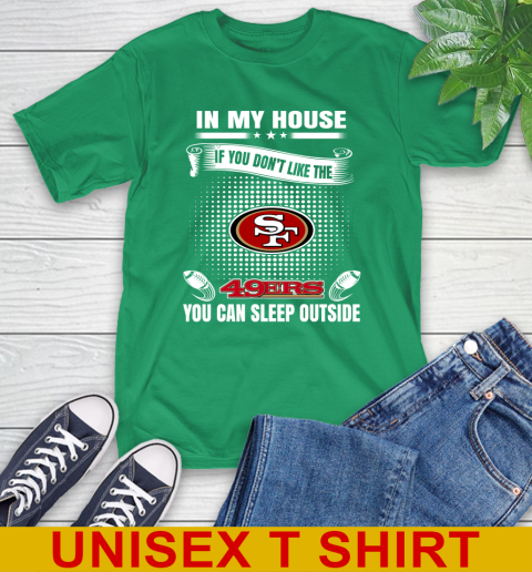 San Francisco 49ers NFL Football In My House If You Don't Like The 49ers You Can Sleep Outside Shirt T-Shirt 7