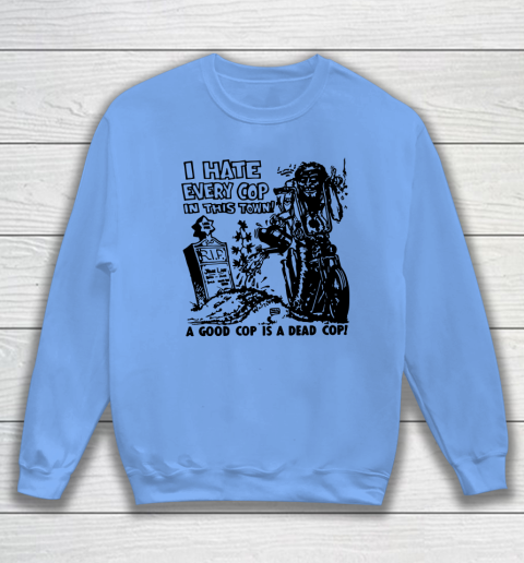I Hate Every Cop In This Town Sweatshirt 7