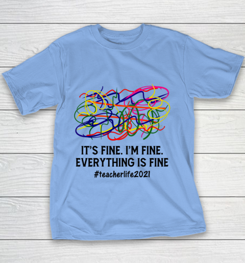 It s Fine I m Fine Everything Is Fine Teacher Life 2021 Fun Youth T-Shirt 7