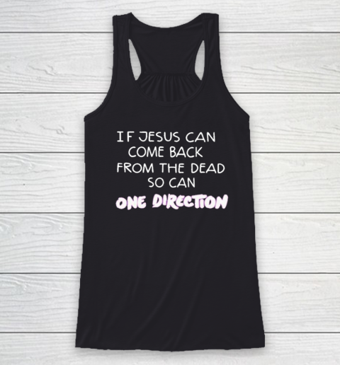 If Jesus Can Come Back From The Dead So Can One Direction Racerback Tank