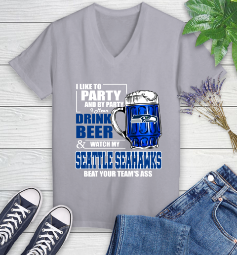 NFL I Like To Party And By Party I Mean Drink Beer and Watch My Seattle Seahawks Beat Your Team's Ass Football Women's V-Neck T-Shirt 4
