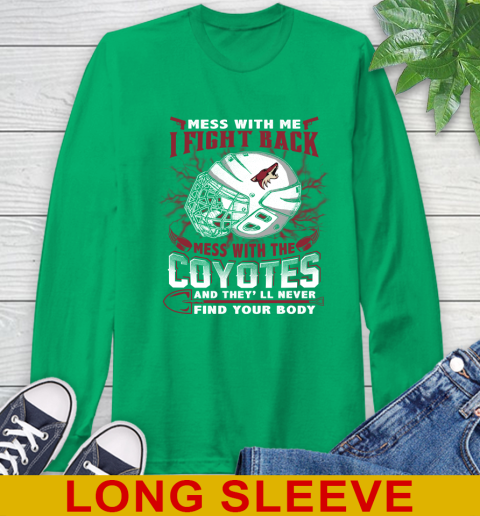 NHL Hockey Arizona Coyotes Mess With Me I Fight Back Mess With My Team And They'll Never Find Your Body Shirt Long Sleeve T-Shirt 8