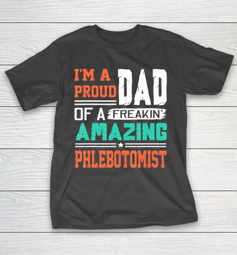 Father gift shirt Mens Proud Dad Of A Freakin Awesome Phlebotomist  Father's Day T Shirt T-Shirt