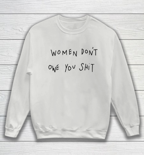 Women Don't Owe You Shit Shirt Feminist Womens Gift Sweatshirt 3