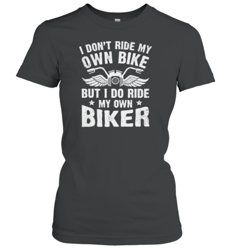 I Don't Ride My Own Bike I Do Ride My Own Biker Women's T-Shirt