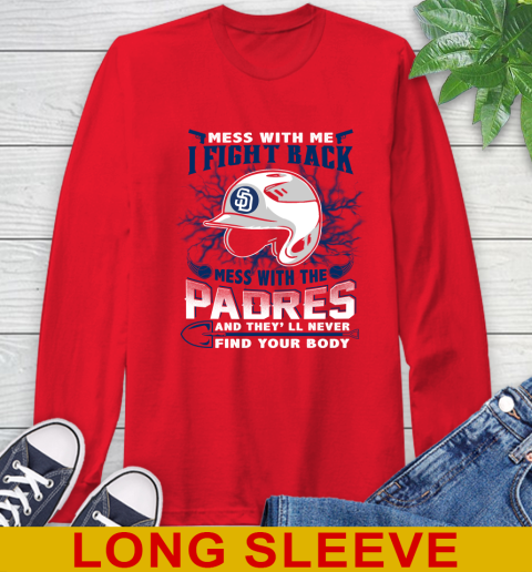 MLB Baseball San Diego Padres Mess With Me I Fight Back Mess With My Team And They'll Never Find Your Body Shirt Long Sleeve T-Shirt 12