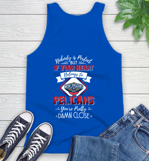 NBA Basketball New Orleans Pelicans Nobody Is Perfect But If Your Heart Belongs To Pelicans You're Pretty Damn Close Shirt Tank Top 4