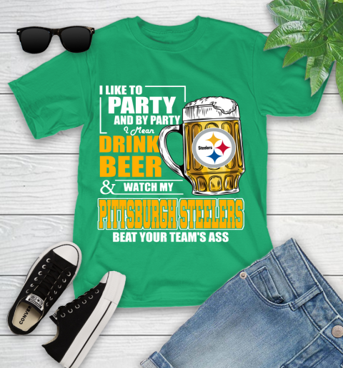 NFL I Like To Party And By Party I Mean Drink Beer and Watch My Pittsburgh Steelers Beat Your Team's Ass Football Youth T-Shirt 8