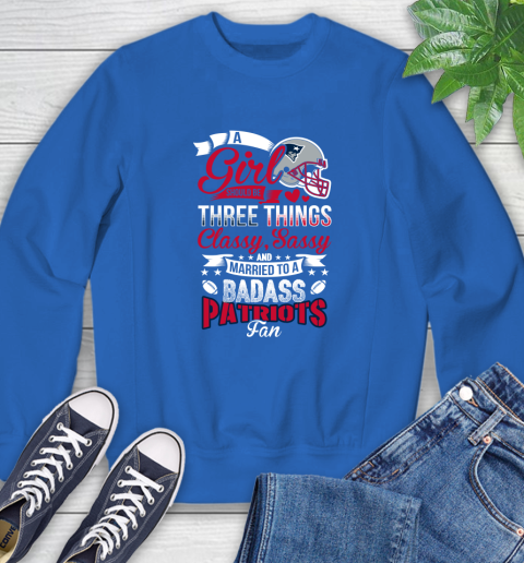 New England Patriots NFL Football A Girl Should Be Three Things Classy Sassy And A Be Badass Fan Sweatshirt 9