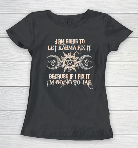 Witch  I'm Going To Let Karma Fix It Because If I Fix It Women's T-Shirt