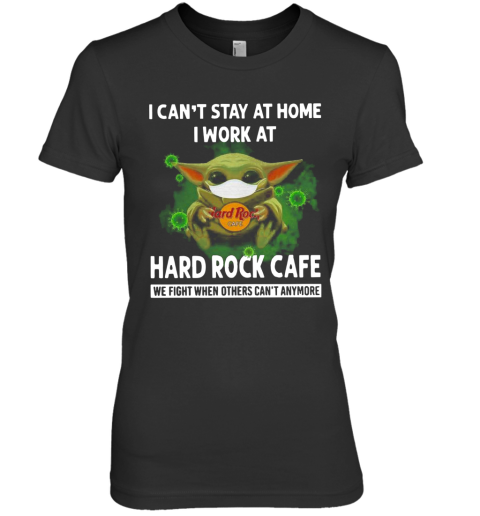 Baby Yoda I Can'T Stay At Home I Work At Hard Rock Cafe Premium Women's T-Shirt