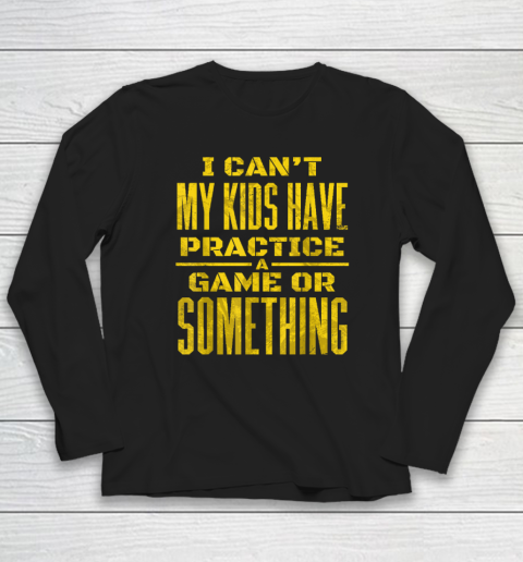 I Can't My Kids Have Practice A Game Or Something Long Sleeve T-Shirt