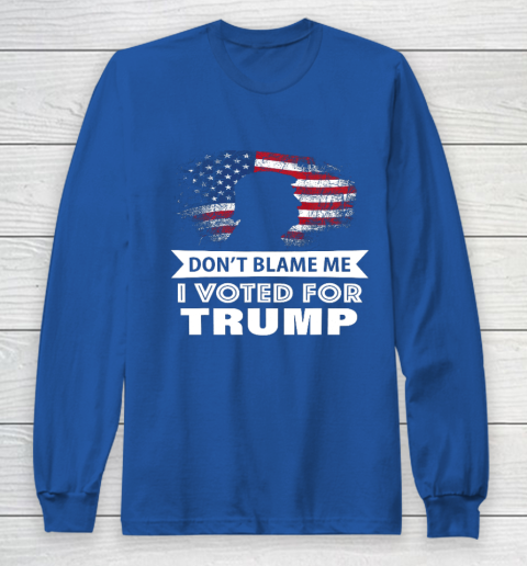 Don t Blame Me I Voted For Trump Shirt Long Sleeve T-Shirt 6