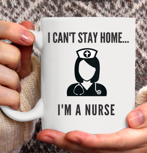 Nurse Shirt Womens I'm A Nurse I Can't Stay Home Shirt Ceramic Mug 15oz