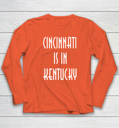 Funny Cincinnati Is In Kentucky Long Sleeve T-Shirt