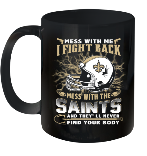 NFL Football New Orleans Saints Mess With Me I Fight Back Mess With My Team And They'll Never Find Your Body Shirt Ceramic Mug 11oz