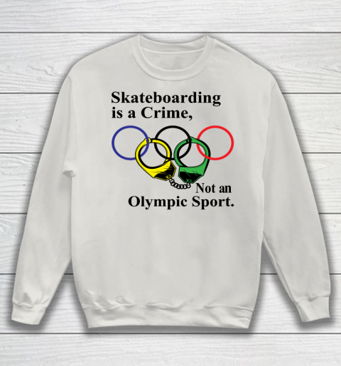 Skateboarding Is A Crime Not An Olympic Sport tshirt Sweatshirt 8