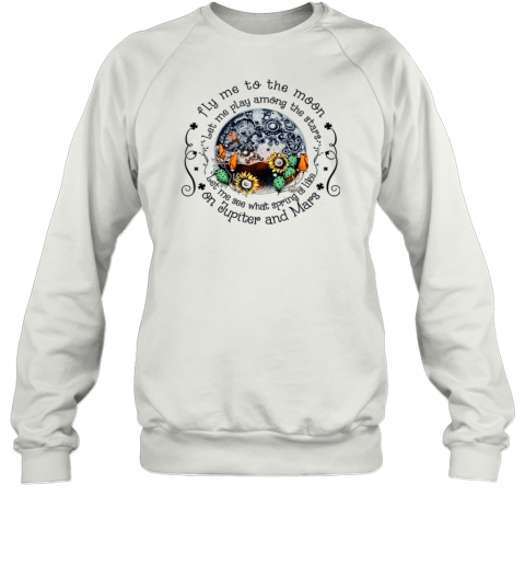 Fly me To the Moon Let Me Play Among The Stars Let Me See What Spring Is On Jupiter Sweatshirt