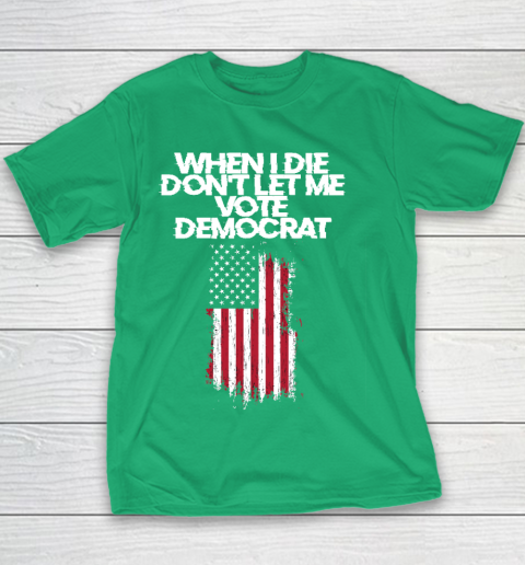 When I Die Don't Let Me Vote Democrat Funny Vote Democrat Youth T-Shirt 3