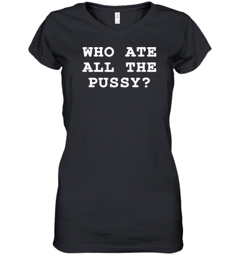 Who Ate All The Pussy Women's V-Neck T-Shirt