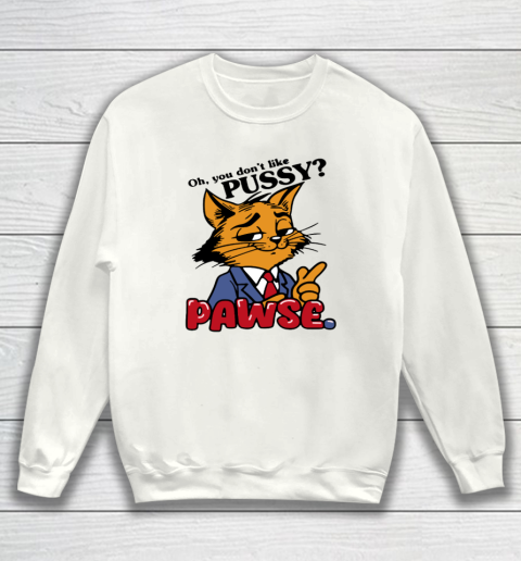 Oh You Don't Like Pussy Pawse Sweatshirt