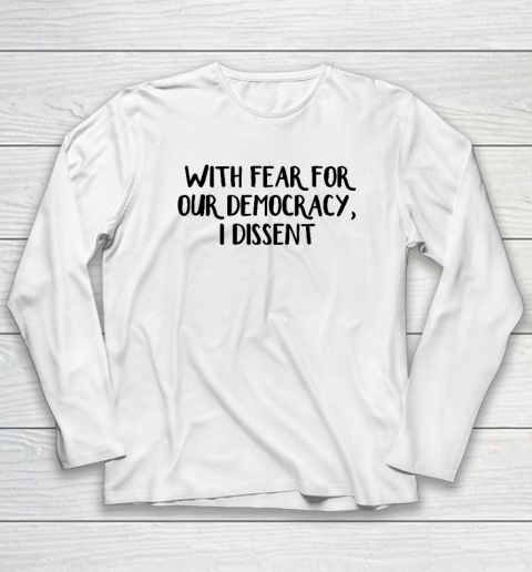 With Fear For Our Democracy I Dissent Long Sleeve T-Shirt