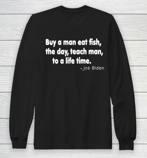 Biden Shirt Buy a man eat fish the day teach man to a life time Long Sleeve T-Shirt