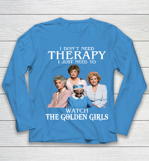 Golden Girls Tshirt I Don't Need Therapy I Just Need To Watch The Golden Girls Youth Long Sleeve 5