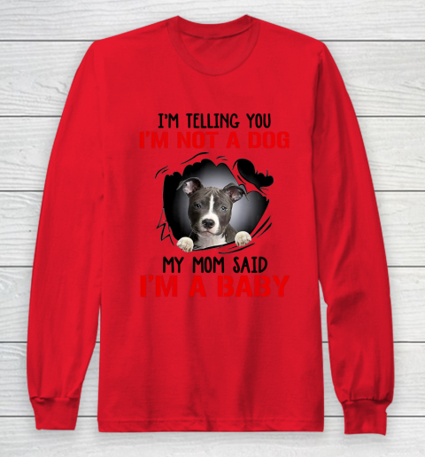 Dog Mom Shirt Pitbull I m Telling You I m Not A Dog My Mom Said I m A Baby Long Sleeve T-Shirt 7