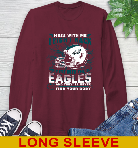 NFL Football Philadelphia Eagles Mess With Me I Fight Back Mess With My Team And They'll Never Find Your Body Shirt Long Sleeve T-Shirt 7