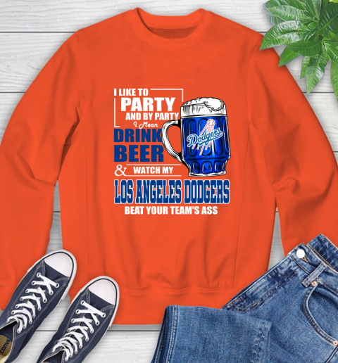 MLB I Like To Party And By Party I Mean Drink Beer And Watch My Los Angeles Dodgers Beat Your Team's Ass Baseball Sweatshirt 3