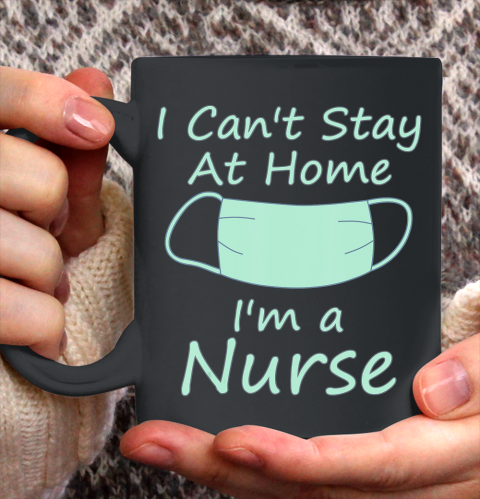 Nurse Shirt Funny Can't Stay At Home I'm a Nurse Quarantine Quote Gift T Shirt Ceramic Mug 15oz