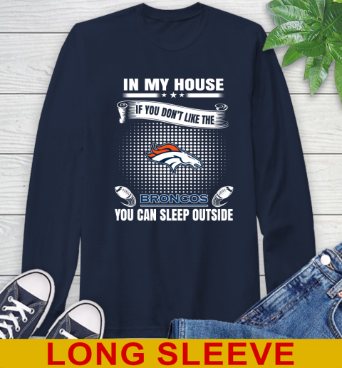 Denver Broncos NFL Football In My House If You Don't Like The Broncos You Can Sleep Outside Shirt Long Sleeve T-Shirt 3
