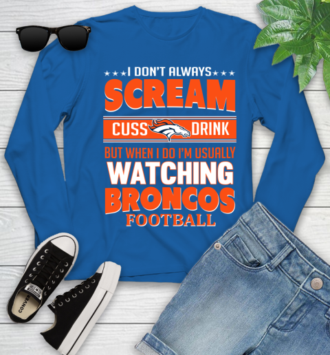Denver Broncos NFL Football I Scream Cuss Drink When I'm Watching My Team Youth Long Sleeve 10