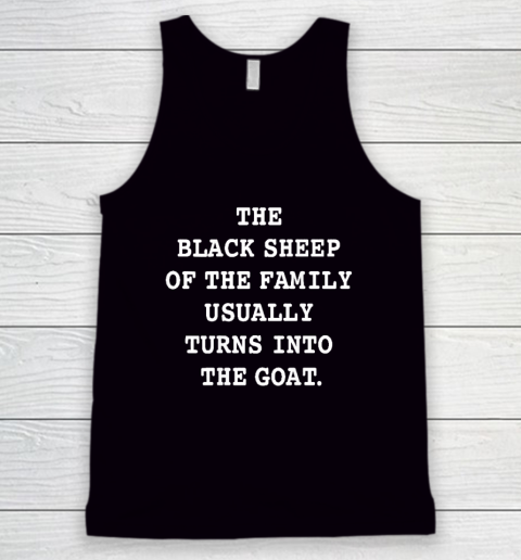 The Black Sheep Of The Family Usually Turns Into The Goat Tank Top