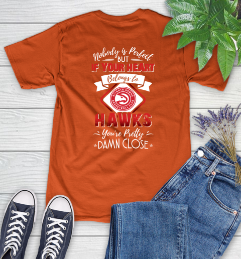 NBA Basketball Atlanta Hawks Nobody Is Perfect But If Your Heart Belongs To Hawks You're Pretty Damn Close Shirt Women's T-Shirt 3